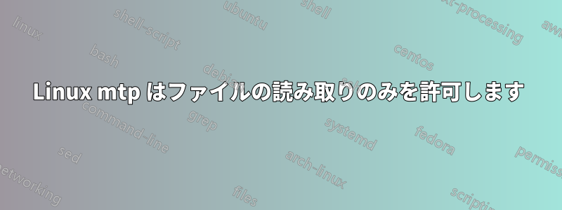 Linux mtp はファイルの読み取りのみを許可します