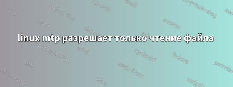 linux mtp разрешает только чтение файла