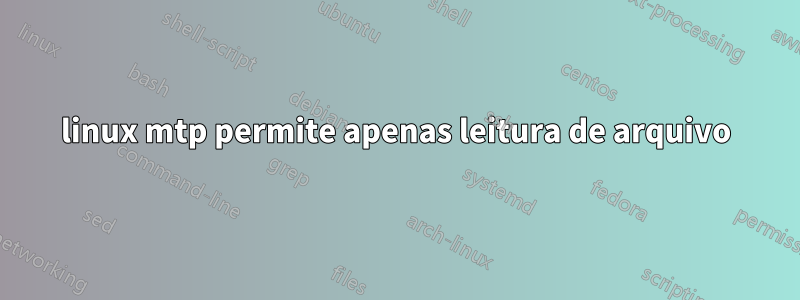 linux mtp permite apenas leitura de arquivo