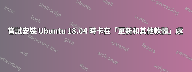 嘗試安裝 Ubuntu 18.04 時卡在「更新和其他軟體」處