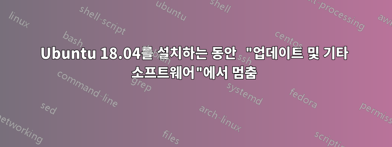 Ubuntu 18.04를 설치하는 동안 "업데이트 및 기타 소프트웨어"에서 멈춤