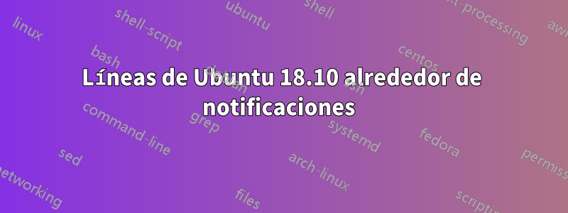 Líneas de Ubuntu 18.10 alrededor de notificaciones 
