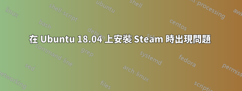在 Ubuntu 18.04 上安裝 Steam 時出現問題