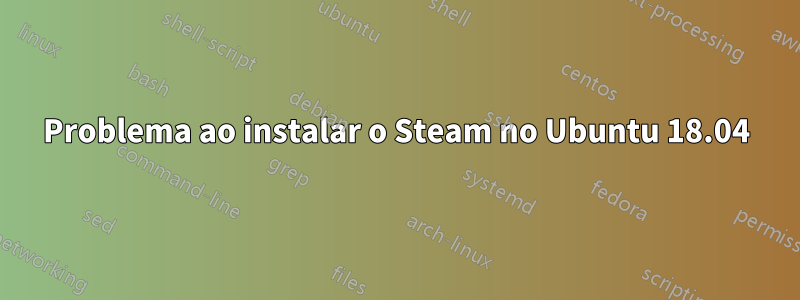 Problema ao instalar o Steam no Ubuntu 18.04