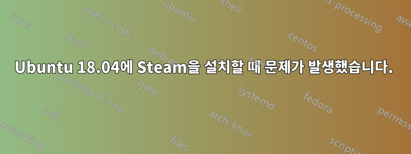 Ubuntu 18.04에 Steam을 설치할 때 문제가 발생했습니다.