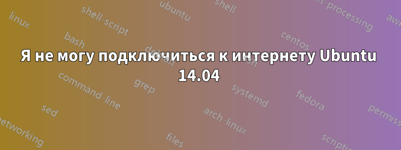 Я не могу подключиться к интернету Ubuntu 14.04
