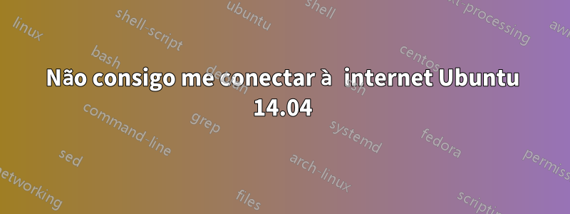 Não consigo me conectar à internet Ubuntu 14.04