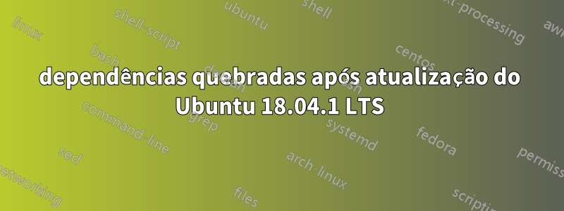 dependências quebradas após atualização do Ubuntu 18.04.1 LTS