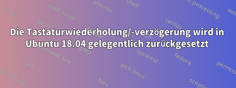 Die Tastaturwiederholung/-verzögerung wird in Ubuntu 18.04 gelegentlich zurückgesetzt