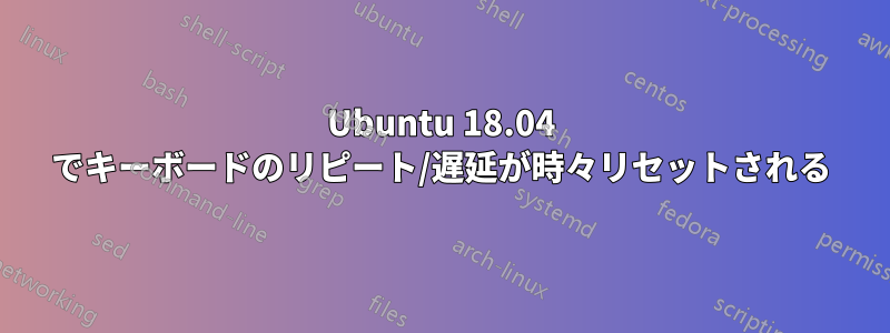 Ubuntu 18.04 でキーボードのリピート/遅延が時々リセットされる