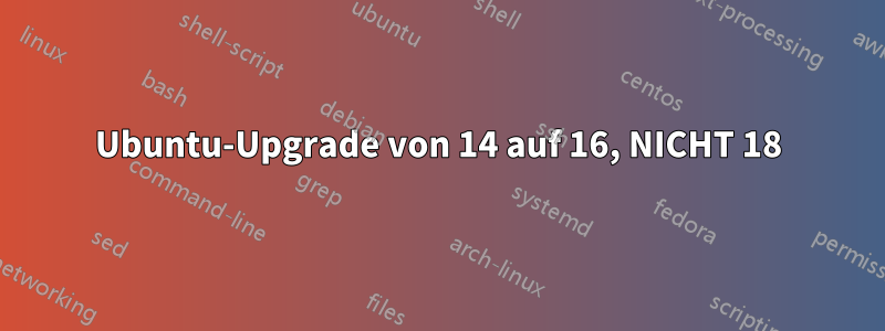 Ubuntu-Upgrade von 14 auf 16, NICHT 18