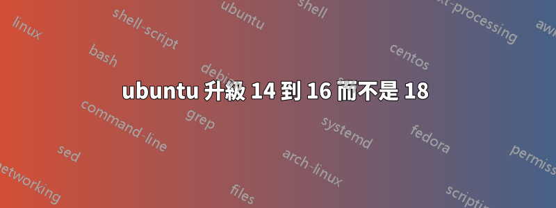 ubuntu 升級 14 到 16 而不是 18