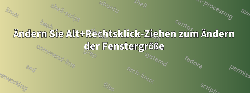Ändern Sie Alt+Rechtsklick-Ziehen zum Ändern der Fenstergröße