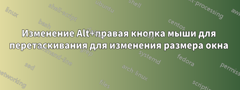 Изменение Alt+правая кнопка мыши для перетаскивания для изменения размера окна