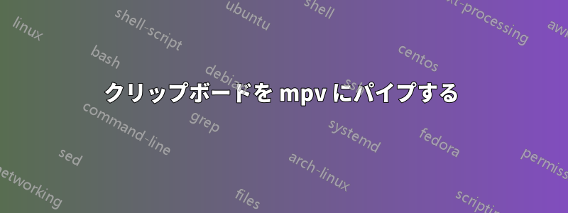 クリップボードを mpv にパイプする
