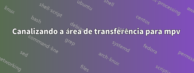 Canalizando a área de transferência para mpv