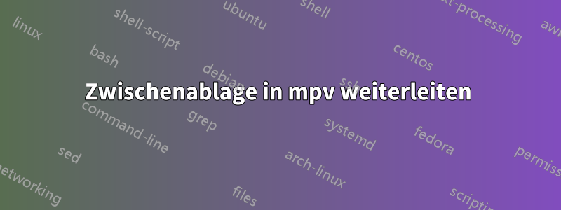 Zwischenablage in mpv weiterleiten