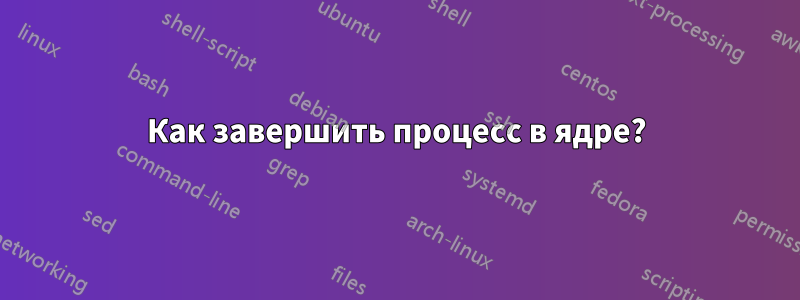Как завершить процесс в ядре?