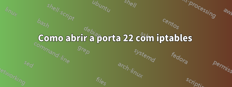 Como abrir a porta 22 com iptables