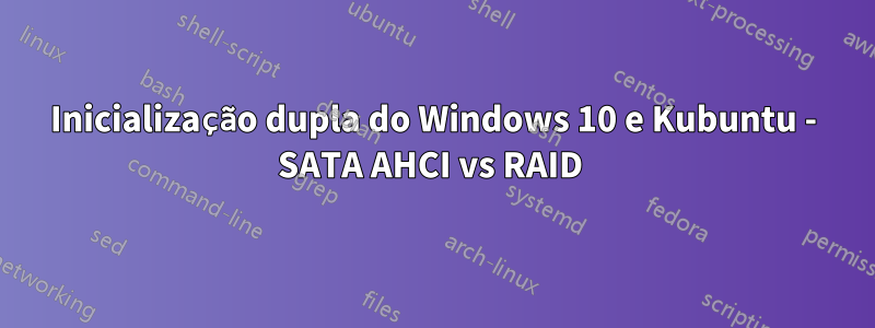 Inicialização dupla do Windows 10 e Kubuntu - SATA AHCI vs RAID 