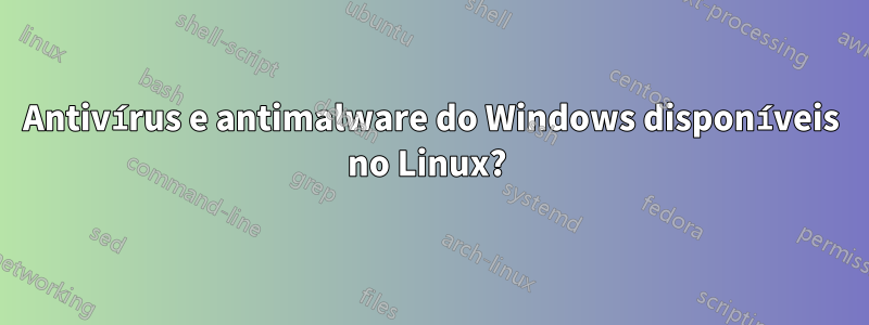 Antivírus e antimalware do Windows disponíveis no Linux? 