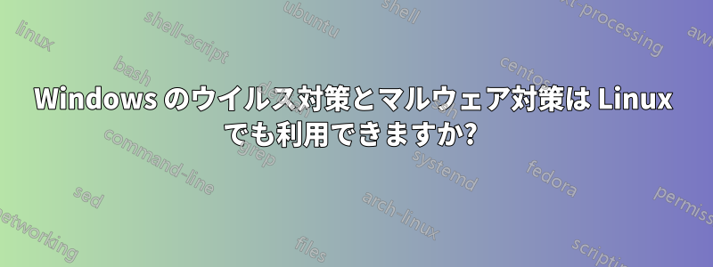 Windows のウイルス対策とマルウェア対策は Linux でも利用できますか? 