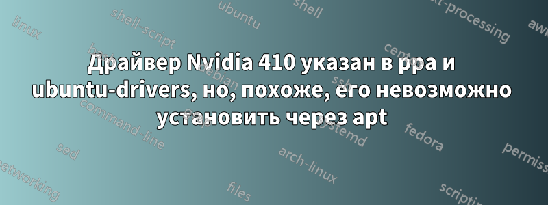 Драйвер Nvidia 410 указан в ppa и ubuntu-drivers, но, похоже, его невозможно установить через apt