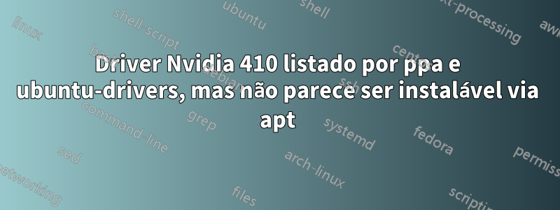 Driver Nvidia 410 listado por ppa e ubuntu-drivers, mas não parece ser instalável via apt
