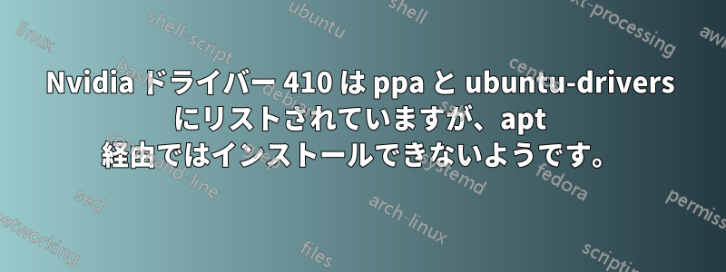 Nvidia ドライバー 410 は ppa と ubuntu-drivers にリストされていますが、apt 経由ではインストールできないようです。