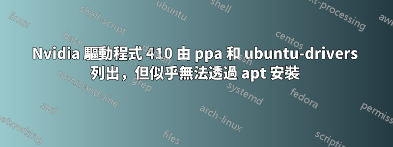 Nvidia 驅動程式 410 由 ppa 和 ubuntu-drivers 列出，但似乎無法透過 apt 安裝