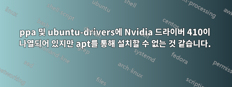 ppa 및 ubuntu-drivers에 Nvidia 드라이버 410이 나열되어 있지만 apt를 통해 설치할 수 없는 것 같습니다.