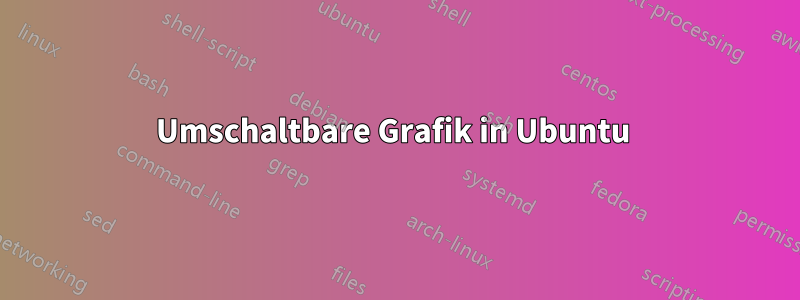 Umschaltbare Grafik in Ubuntu 