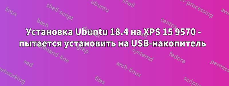 Установка Ubuntu 18.4 на XPS 15 9570 - пытается установить на USB-накопитель 