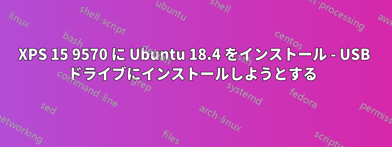 XPS 15 9570 に Ubuntu 18.4 をインストール - USB ドライブにインストールしようとする 