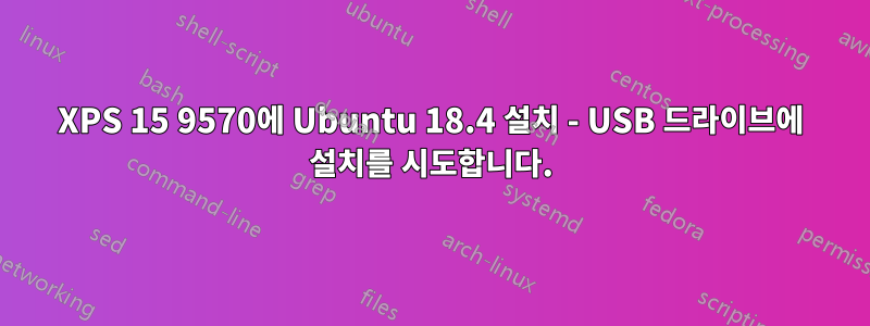 XPS 15 9570에 Ubuntu 18.4 설치 - USB 드라이브에 설치를 시도합니다.