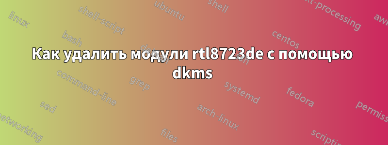 Как удалить модули rtl8723de с помощью dkms