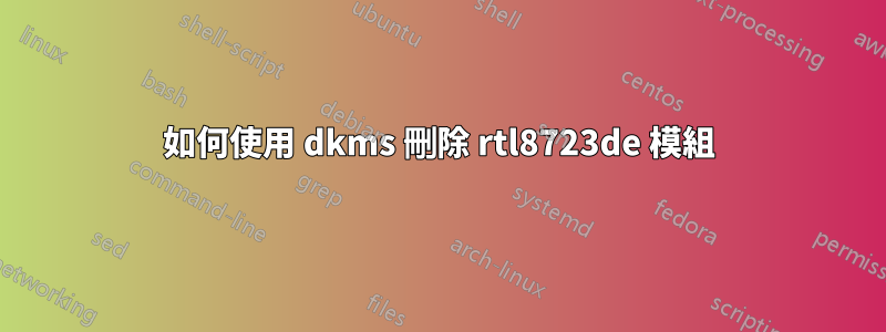 如何使用 dkms 刪除 rtl8723de 模組