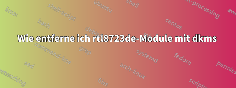 Wie entferne ich rtl8723de-Module mit dkms