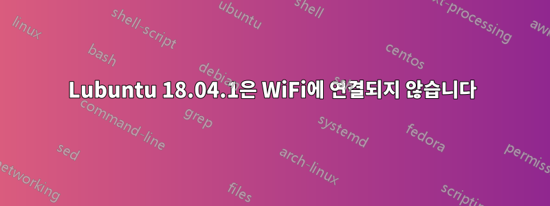 Lubuntu 18.04.1은 WiFi에 연결되지 않습니다