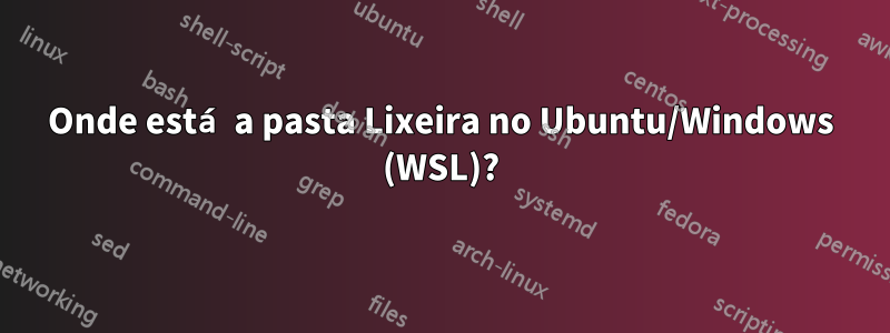 Onde está a pasta Lixeira no Ubuntu/Windows (WSL)?