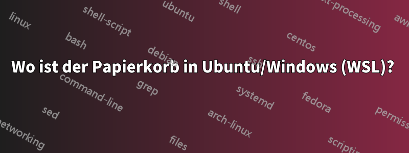 Wo ist der Papierkorb in Ubuntu/Windows (WSL)?