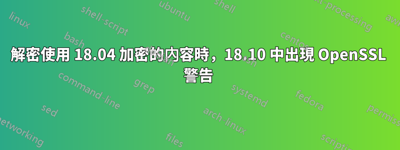 解密使用 18.04 加密的內容時，18.10 中出現 OpenSSL 警告