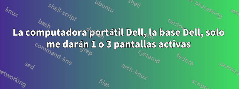 La computadora portátil Dell, la base Dell, solo me darán 1 o 3 pantallas activas