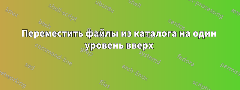 Переместить файлы из каталога на один уровень вверх
