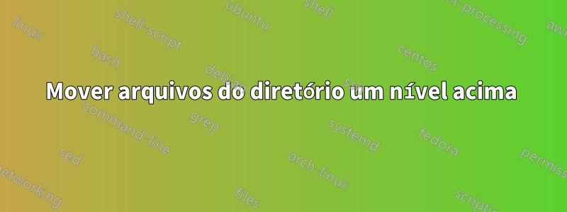 Mover arquivos do diretório um nível acima