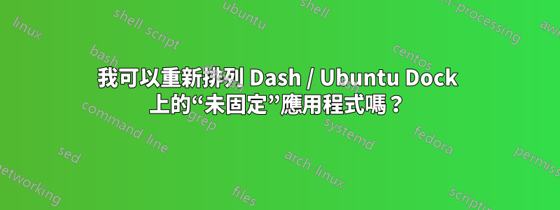 我可以重新排列 Dash / Ubuntu Dock 上的“未固定”應用程式嗎？