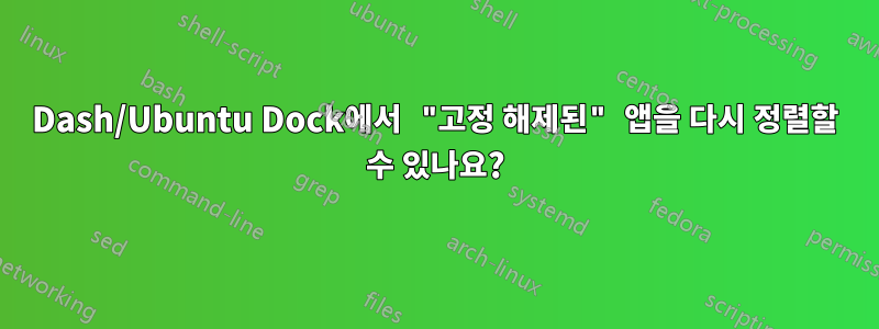 Dash/Ubuntu Dock에서 "고정 해제된" 앱을 다시 정렬할 수 있나요?