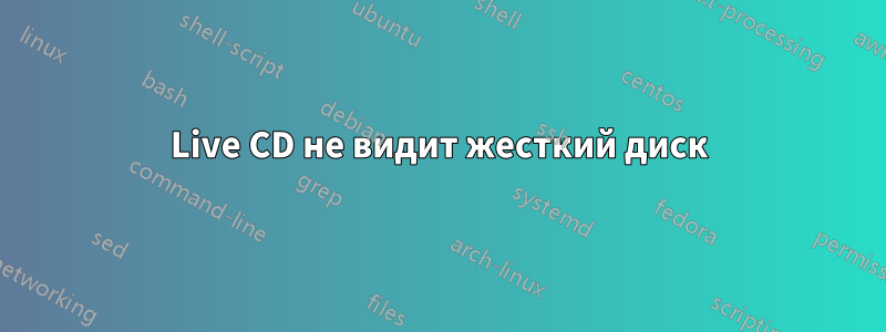 Live CD не видит жесткий диск