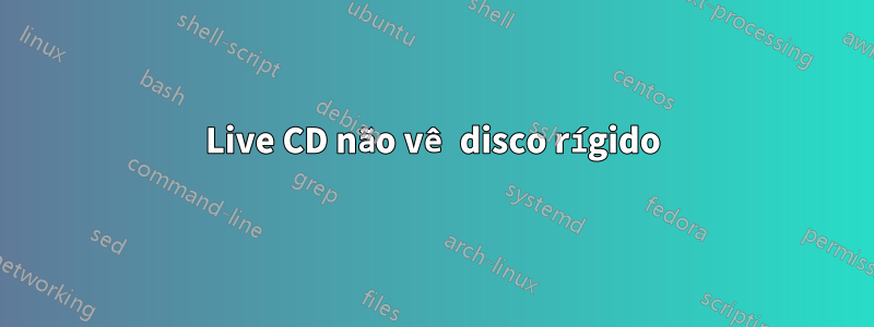 Live CD não vê disco rígido