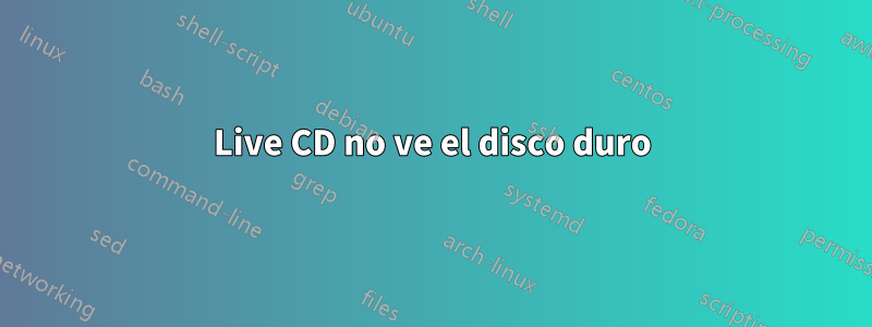 Live CD no ve el disco duro